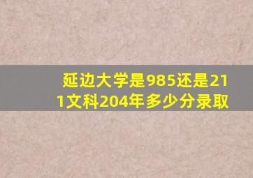 延边大学是985还是211文科204年多少分录取