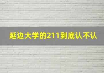 延边大学的211到底认不认