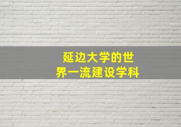 延边大学的世界一流建设学科