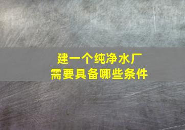 建一个纯净水厂需要具备哪些条件