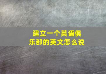 建立一个英语俱乐部的英文怎么说