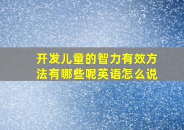 开发儿童的智力有效方法有哪些呢英语怎么说