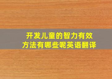 开发儿童的智力有效方法有哪些呢英语翻译