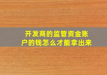 开发商的监管资金账户的钱怎么才能拿出来