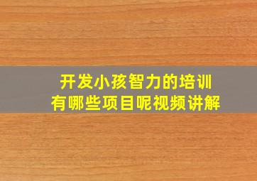 开发小孩智力的培训有哪些项目呢视频讲解