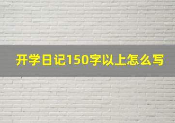 开学日记150字以上怎么写