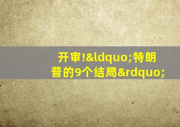 开审!“特朗普的9个结局”