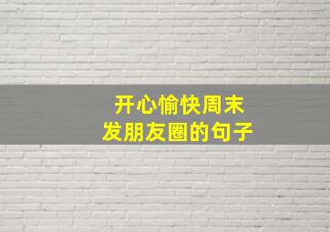 开心愉快周末发朋友圈的句子