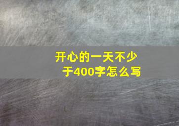 开心的一天不少于400字怎么写