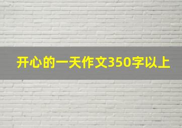 开心的一天作文350字以上