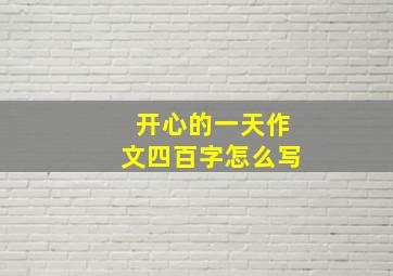 开心的一天作文四百字怎么写