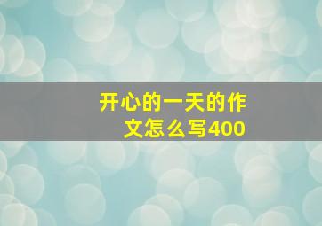 开心的一天的作文怎么写400