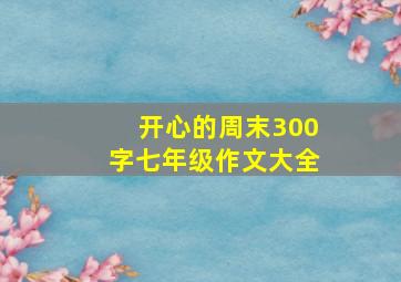 开心的周末300字七年级作文大全