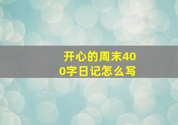 开心的周末400字日记怎么写