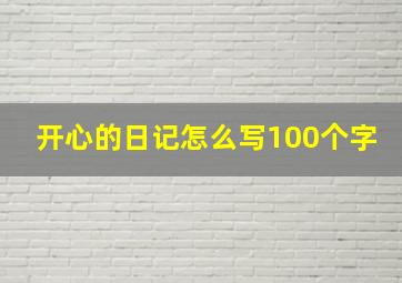 开心的日记怎么写100个字