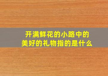 开满鲜花的小路中的美好的礼物指的是什么