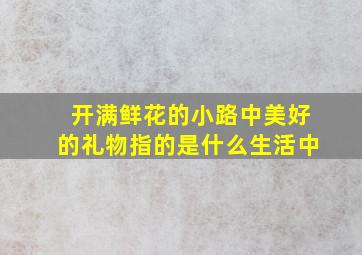 开满鲜花的小路中美好的礼物指的是什么生活中