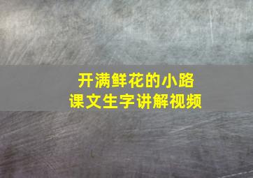 开满鲜花的小路课文生字讲解视频