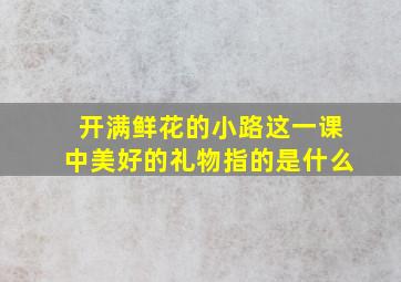 开满鲜花的小路这一课中美好的礼物指的是什么