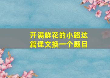 开满鲜花的小路这篇课文换一个题目