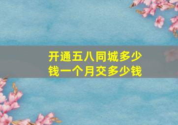 开通五八同城多少钱一个月交多少钱