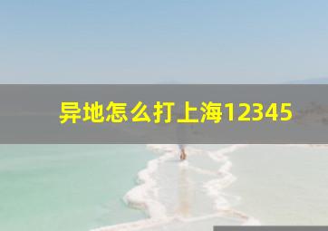 异地怎么打上海12345