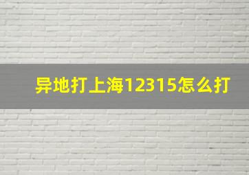 异地打上海12315怎么打