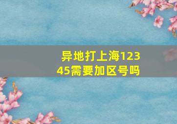 异地打上海12345需要加区号吗