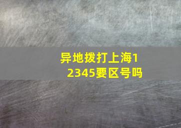 异地拨打上海12345要区号吗