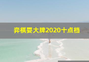 弈棋耍大牌2020十点档