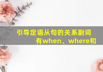 引导定语从句的关系副词有when、where和