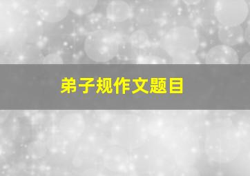 弟子规作文题目