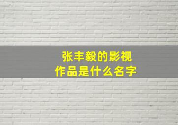 张丰毅的影视作品是什么名字