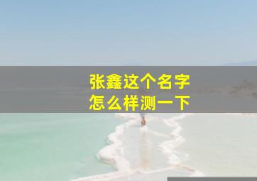 张鑫这个名字怎么样测一下