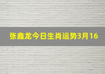 张鑫龙今日生肖运势3月16