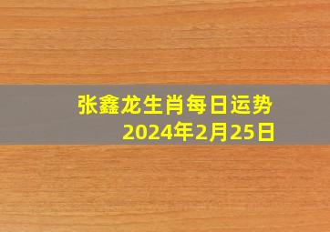 张鑫龙生肖每日运势2024年2月25日