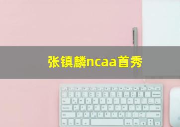 张镇麟ncaa首秀