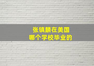 张镇麟在美国哪个学校毕业的