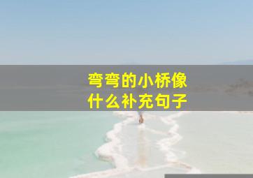 弯弯的小桥像什么补充句子