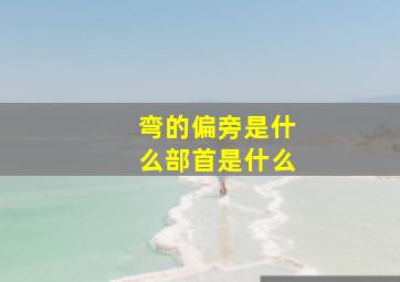 弯的偏旁是什么部首是什么