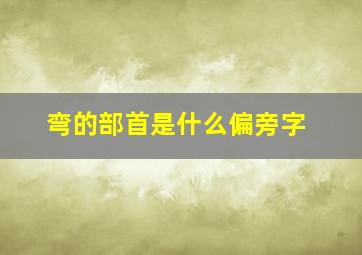 弯的部首是什么偏旁字