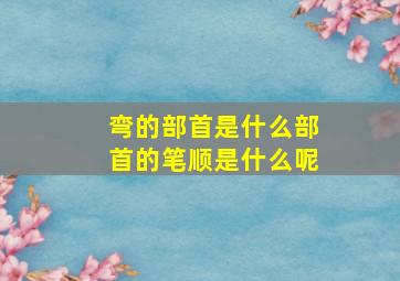 弯的部首是什么部首的笔顺是什么呢