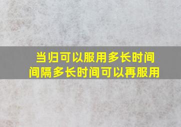 当归可以服用多长时间间隔多长时间可以再服用