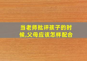 当老师批评孩子的时候,父母应该怎样配合