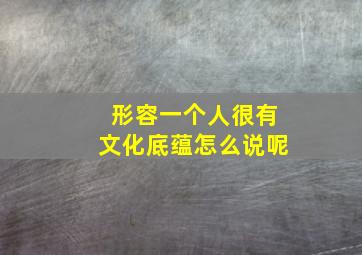 形容一个人很有文化底蕴怎么说呢