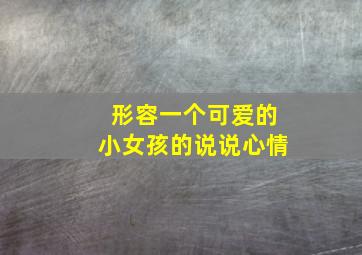 形容一个可爱的小女孩的说说心情