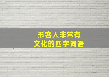 形容人非常有文化的四字词语