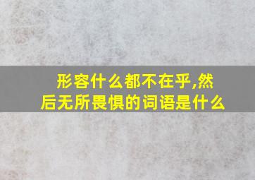 形容什么都不在乎,然后无所畏惧的词语是什么