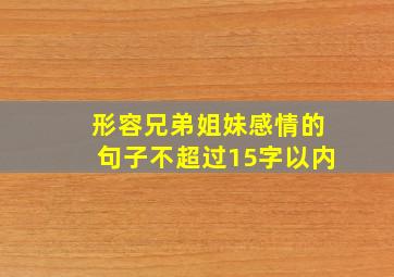 形容兄弟姐妹感情的句子不超过15字以内