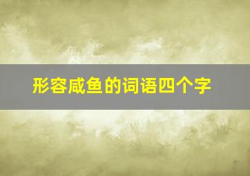 形容咸鱼的词语四个字